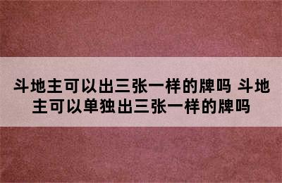 斗地主可以出三张一样的牌吗 斗地主可以单独出三张一样的牌吗